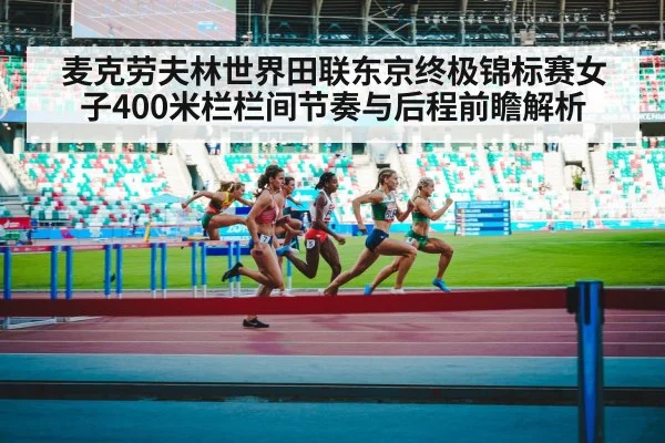 麦克劳夫林世界田联东京终极锦标赛女子400米栏栏间节奏与后程前瞻解析