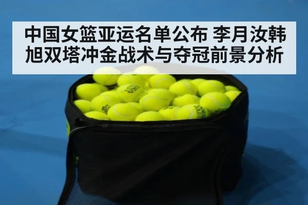 中国女篮亚运名单公布 李月汝韩旭双塔冲金战术与夺冠前景分析