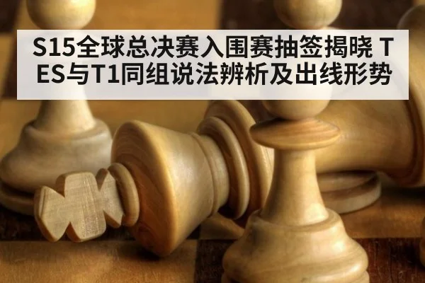S15全球总决赛入围赛抽签揭晓 TES与T1同组说法辨析及出线形势