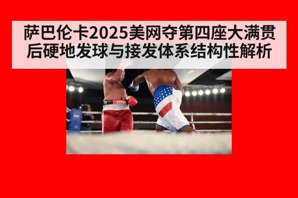 萨巴伦卡2025美网夺第四座大满贯后硬地发球与接发体系结构性解析